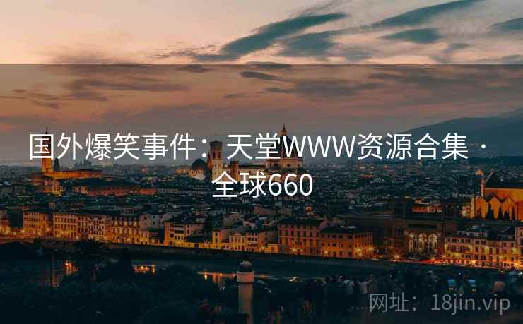 国外爆笑事件:天堂WWW资源合集 · 全球660 国外爆笑事件:天堂WWW资源合集 · 全球660