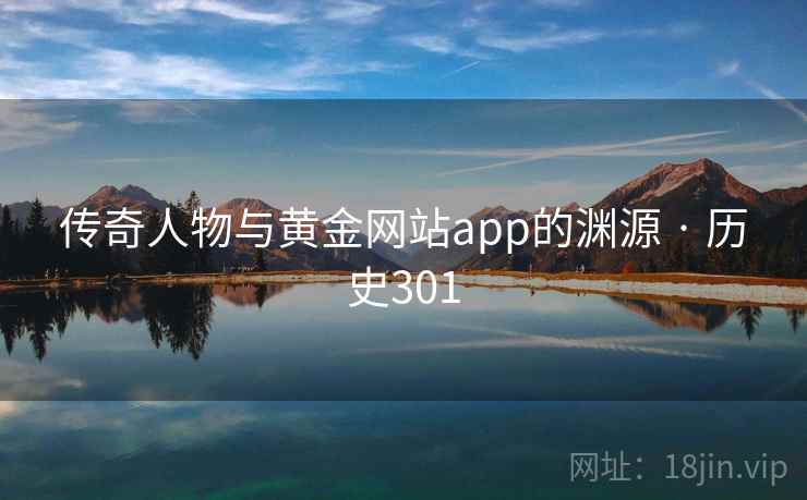 传奇人物与黄金网站app的渊源 · 历史301 传奇人物与黄金网站app的渊源 · 历史301