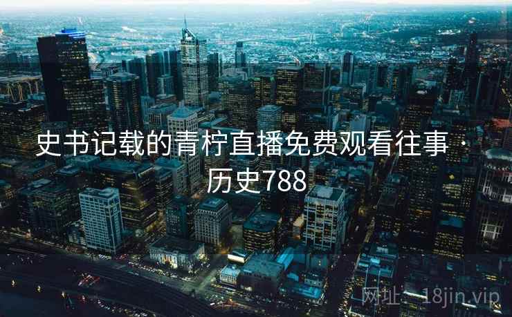 史书记载的青柠直播免费观看往事 · 历史788