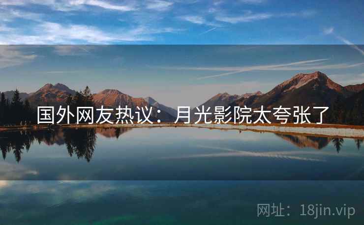 国外网友热议：月光影院太夸张了