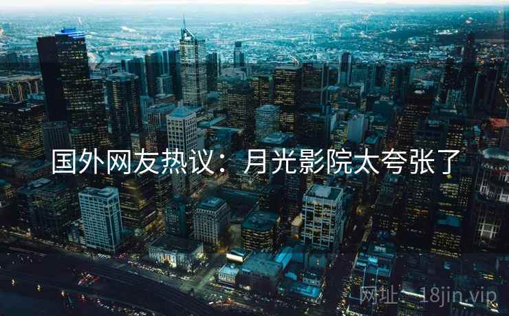 国外网友热议：月光影院太夸张了