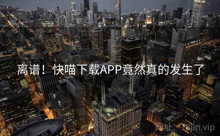 离谱！快喵下载APP竟然真的发生了