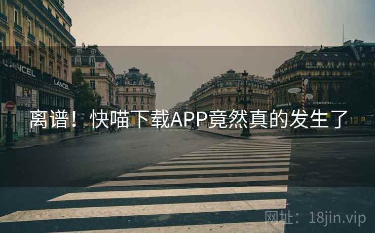 离谱!快喵下载APP竟然真的发生了 离谱!快喵下载APP竟然真的发生了