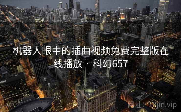 机器人眼中的插曲视频免费完整版在线播放 · 科幻657 机器人眼中的插曲视频免费完整版在线播放 · 科幻657