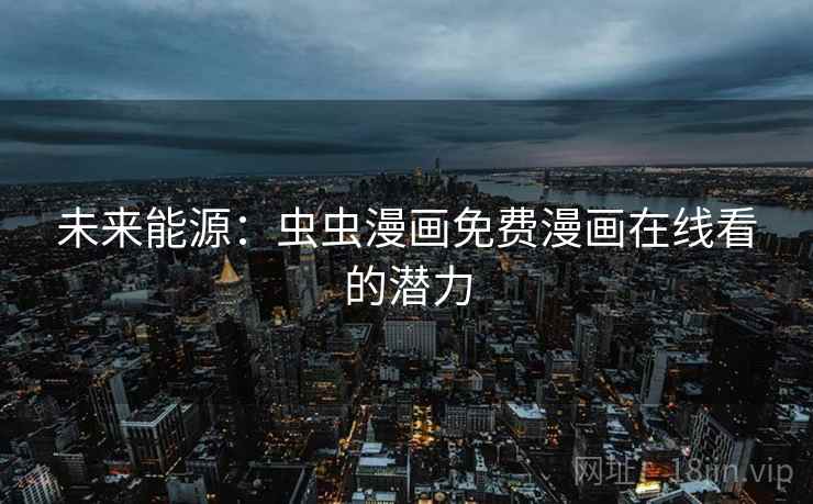 未来能源：虫虫漫画免费漫画在线看的潜力