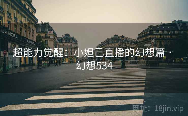 超能力觉醒:小妲己直播的幻想篇 · 幻想534 超能力觉醒:小妲己直播的幻想篇 · 幻想534