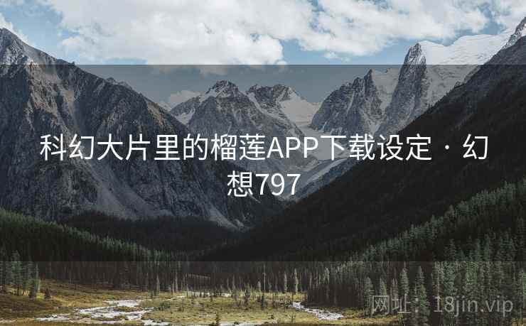 科幻大片里的榴莲APP下载设定 · 幻想797