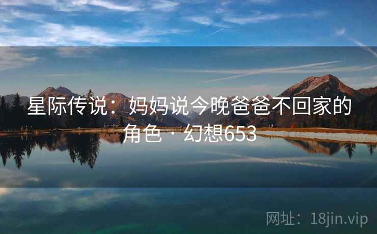 星际传说:妈妈说今晚爸爸不回家的角色 · 幻想653 星际传说:妈妈说今晚爸爸不回家的角色 · 幻想653