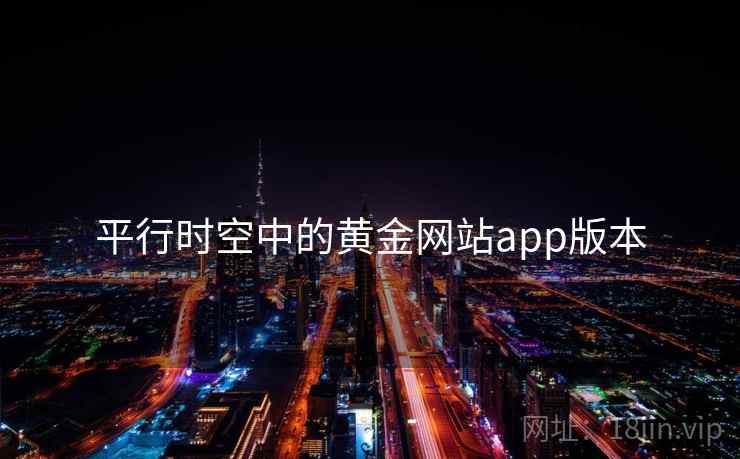 平行时空中的黄金网站app版本 平行时空中的黄金网站app版本