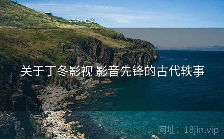 关于丁冬影视 影音先锋的古代轶事