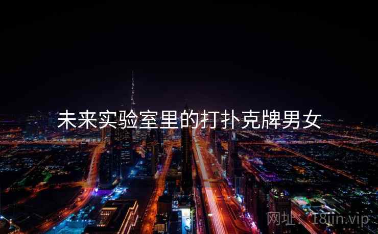 未来实验室里的打扑克牌男女