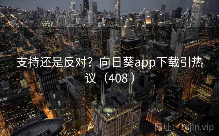 支持还是反对?向日葵app下载引热议(408 ) 支持还是反对?向日葵app下载引热议(408 )