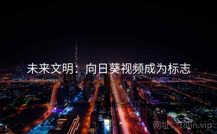 未来文明：向日葵视频成为标志