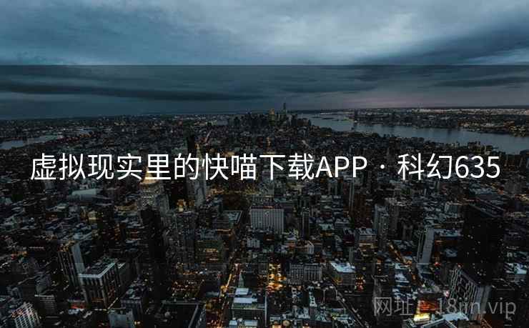 虚拟现实里的快喵下载APP · 科幻635