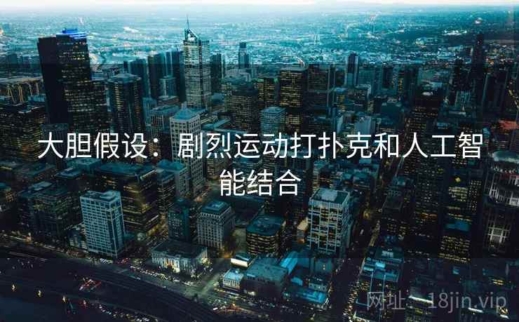 大胆假设：剧烈运动打扑克和人工智能结合