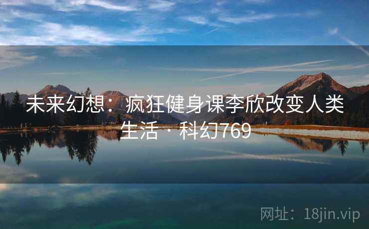 未来幻想：疯狂健身课李欣改变人类生活 · 科幻769