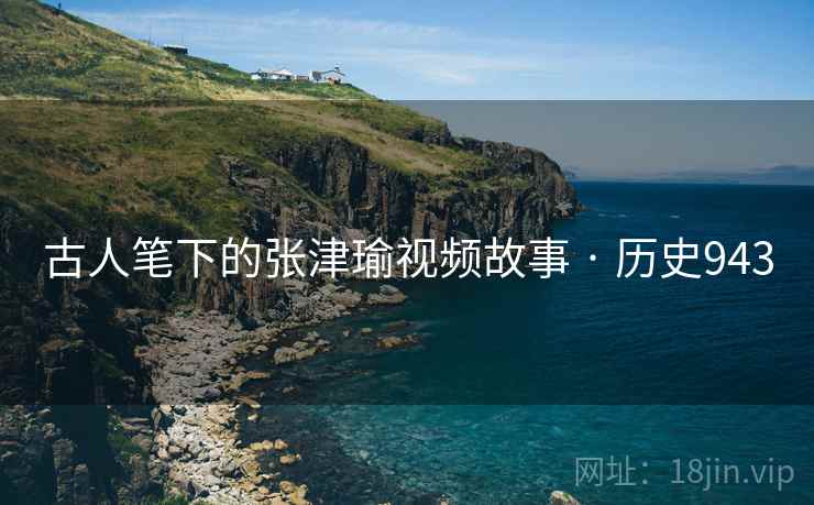古人笔下的张津瑜视频故事 · 历史943