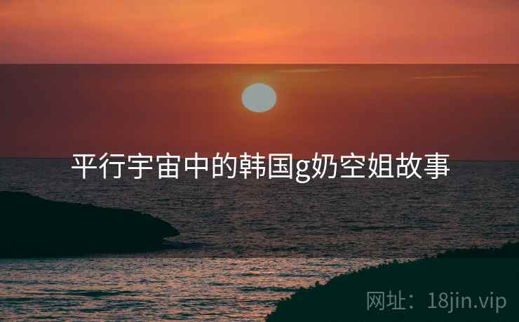 平行宇宙中的韩国g奶空姐故事