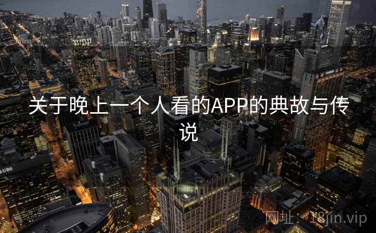 关于晚上一个人看的APP的典故与传说