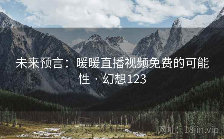 未来预言：暖暖直播视频免费的可能性 · 幻想123