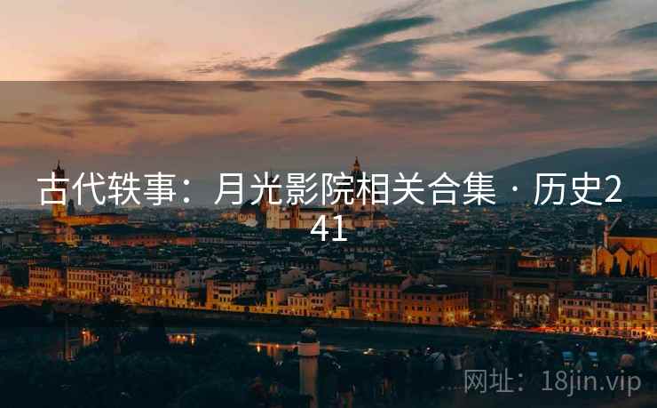 古代轶事:月光影院相关合集 · 历史241 古代轶事:月光影院相关合集 · 历史241