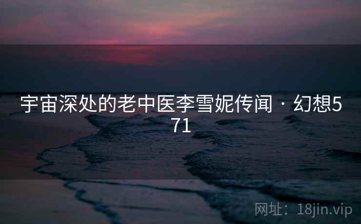 宇宙深处的老中医李雪妮传闻 · 幻想571