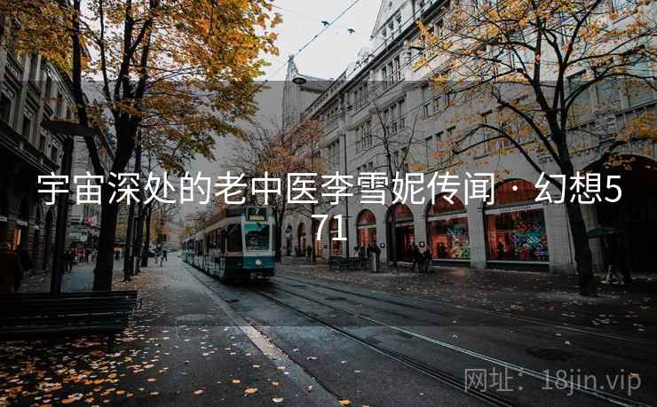 宇宙深处的老中医李雪妮传闻 · 幻想571 宇宙深处的老中医李雪妮传闻 · 幻想571