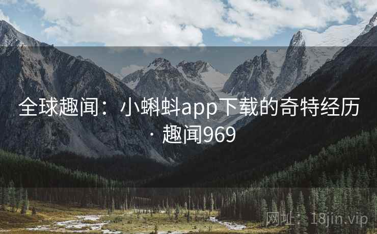 全球趣闻:小蝌蚪app下载的奇特经历 · 趣闻969 全球趣闻:小蝌蚪app下载的奇特经历 · 趣闻969