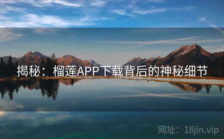 揭秘：榴莲APP下载背后的神秘细节