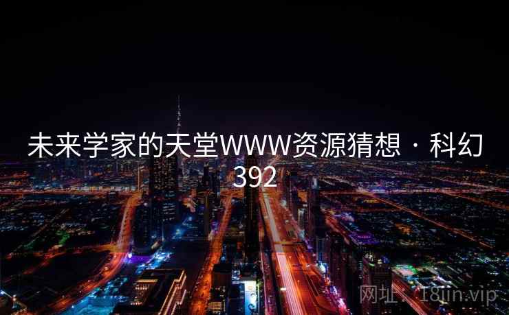 未来学家的天堂WWW资源猜想 · 科幻392 未来学家的天堂WWW资源猜想 · 科幻392