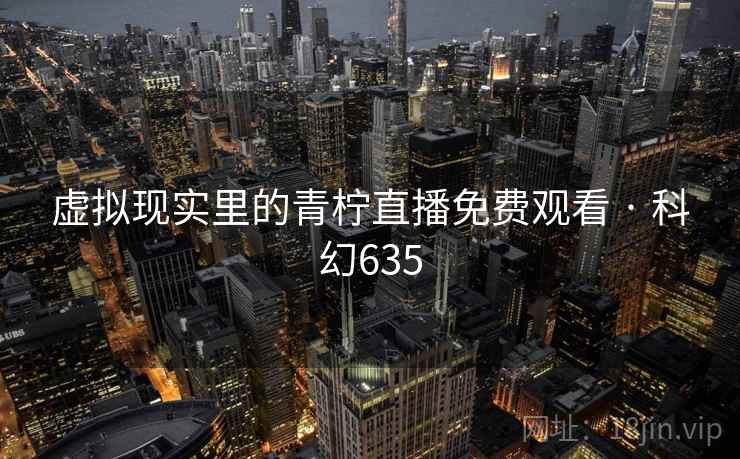 虚拟现实里的青柠直播免费观看 · 科幻635