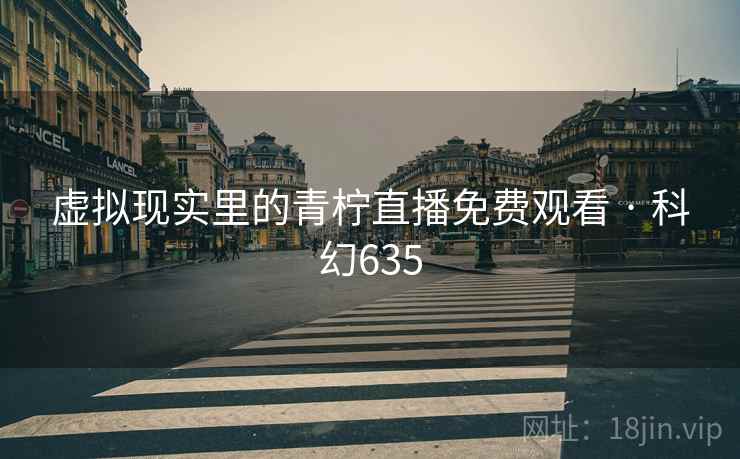 虚拟现实里的青柠直播免费观看 · 科幻635