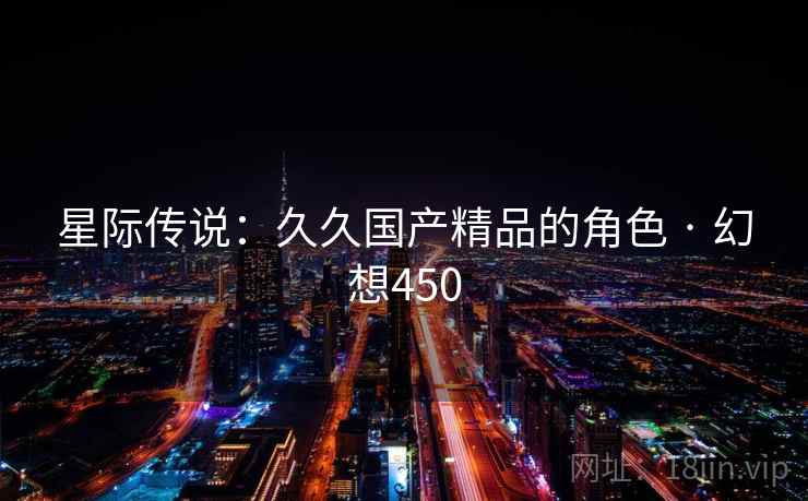 星际传说：久久国产精品的角色 · 幻想450