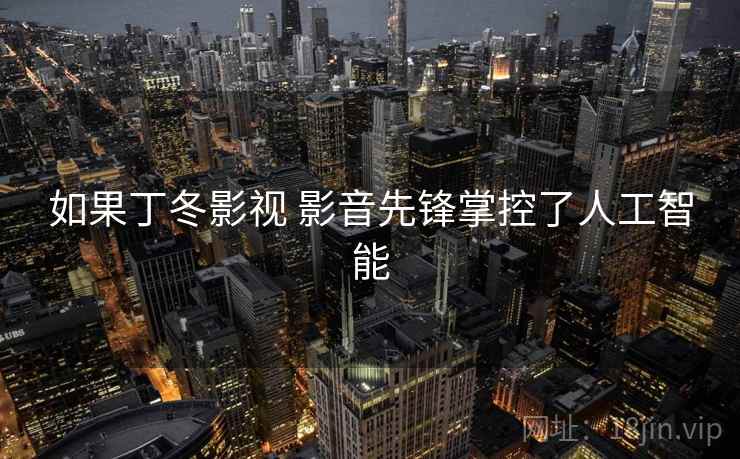如果丁冬影视 影音先锋掌控了人工智能