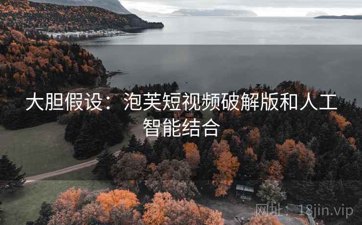 大胆假设：泡芙短视频破解版和人工智能结合