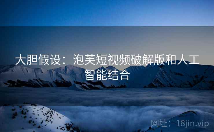 大胆假设：泡芙短视频破解版和人工智能结合