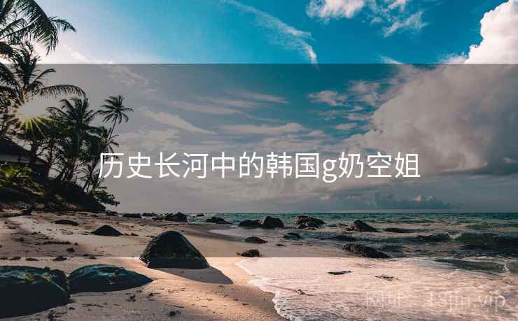 历史长河中的韩国g奶空姐