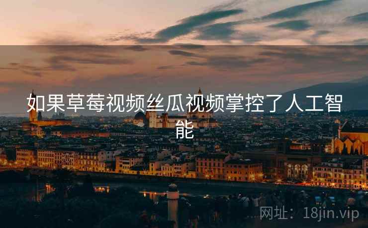如果草莓视频丝瓜视频掌控了人工智能