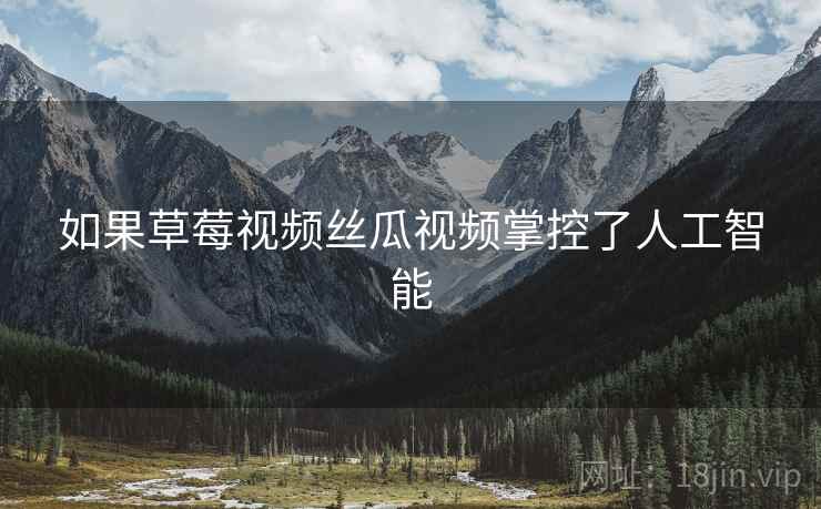 如果草莓视频丝瓜视频掌控了人工智能