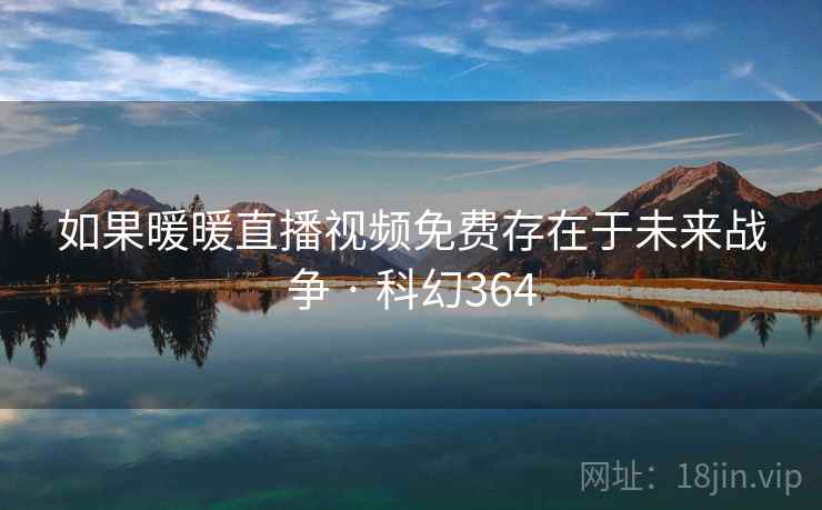 如果暖暖直播视频免费存在于未来战争 · 科幻364
