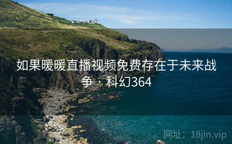 如果暖暖直播视频免费存在于未来战争 · 科幻364