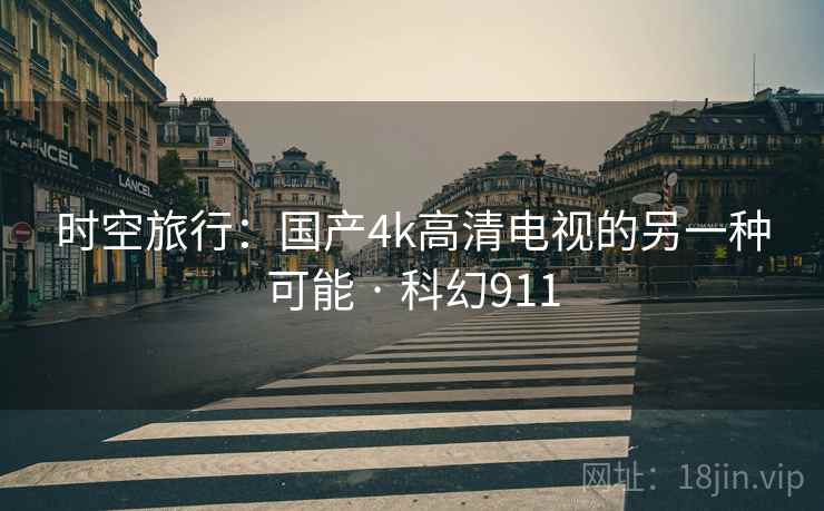 时空旅行：国产4k高清电视的另一种可能 · 科幻911