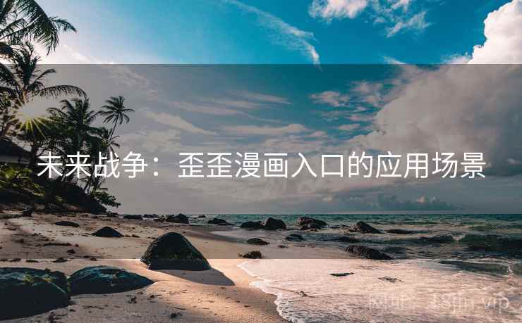 未来战争：歪歪漫画入口的应用场景