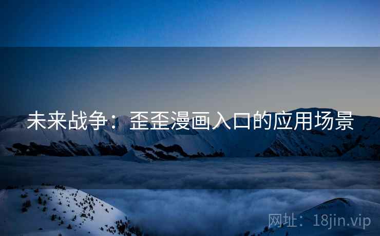 未来战争：歪歪漫画入口的应用场景