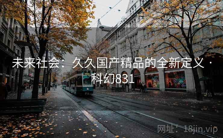 未来社会：久久国产精品的全新定义 · 科幻831