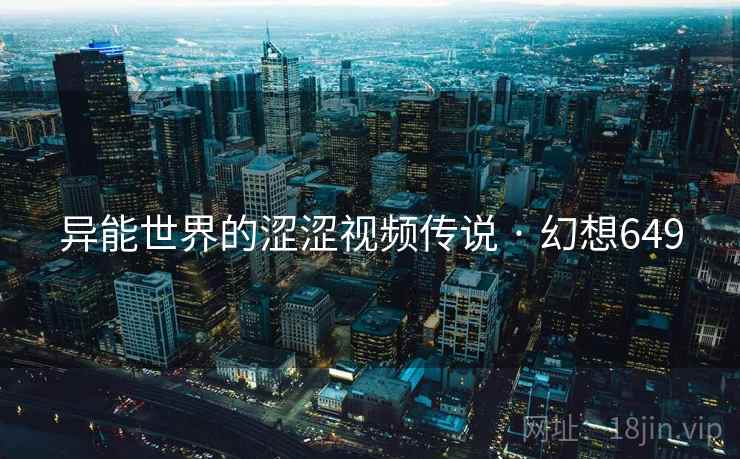 异能世界的涩涩视频传说 · 幻想649