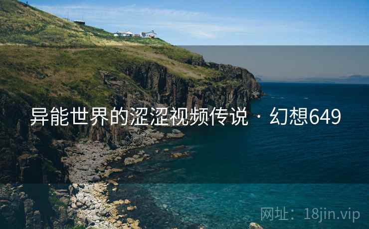 异能世界的涩涩视频传说 · 幻想649