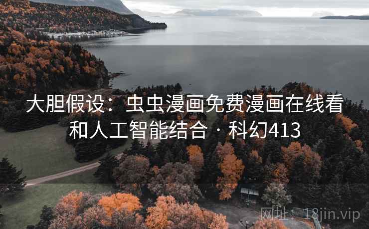 大胆假设：虫虫漫画免费漫画在线看和人工智能结合 · 科幻413