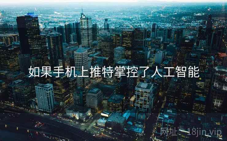 如果手机上推特掌控了人工智能 如果手机上推特掌控了人工智能