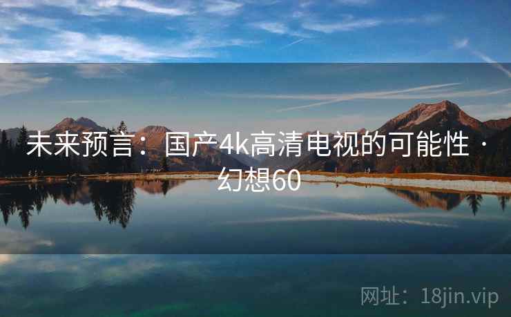 未来预言：国产4k高清电视的可能性 · 幻想60